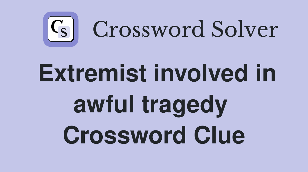 Extremist involved in awful tragedy  Crossword Clue