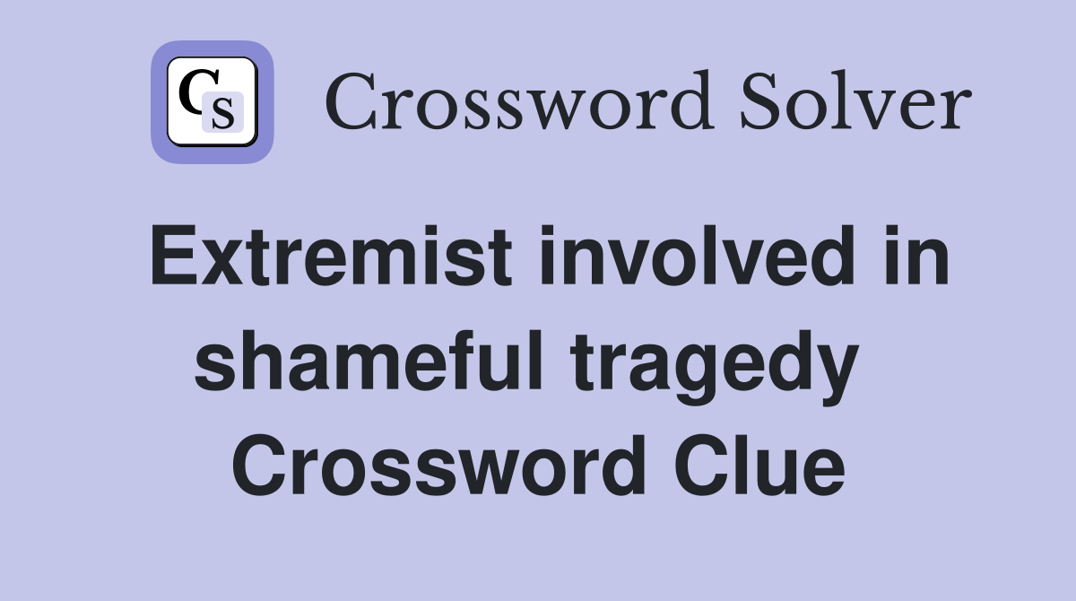 Extremist involved in shameful tragedy  Crossword Clue