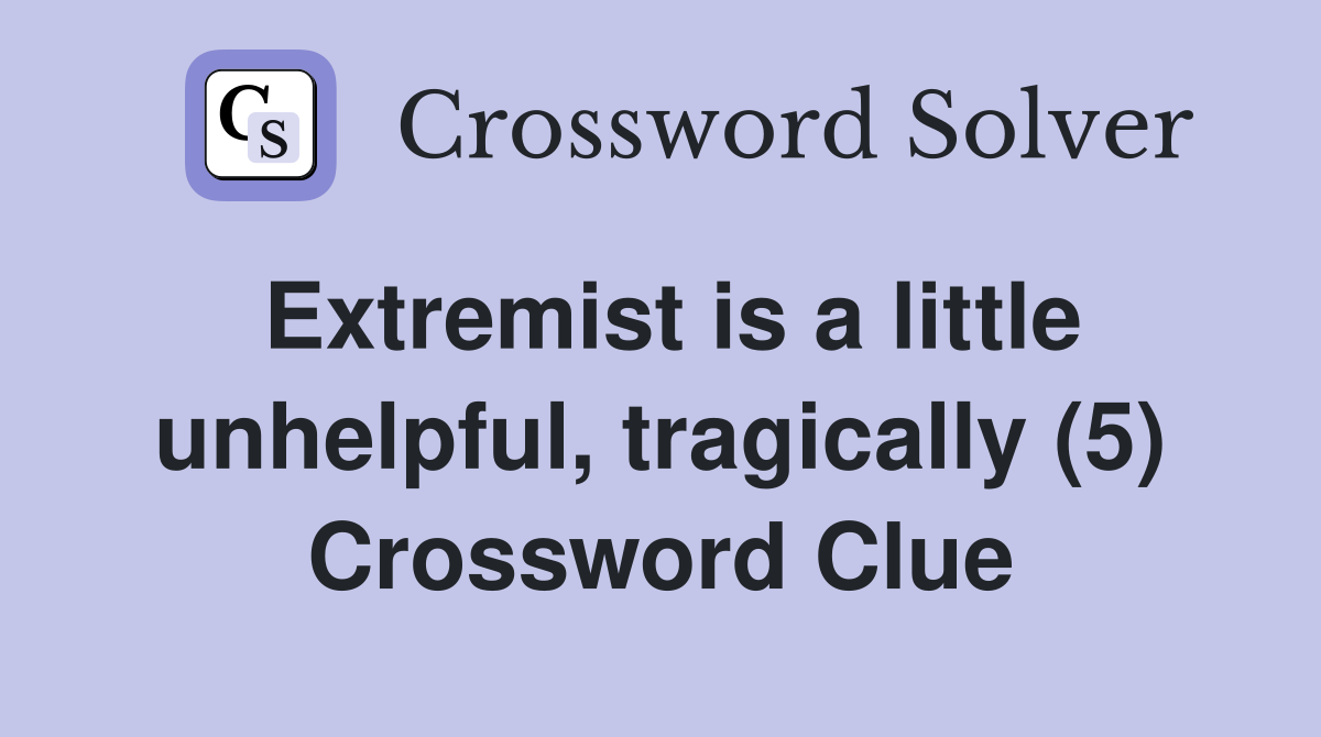 Extremist is a little unhelpful, tragically (5) Crossword Clue