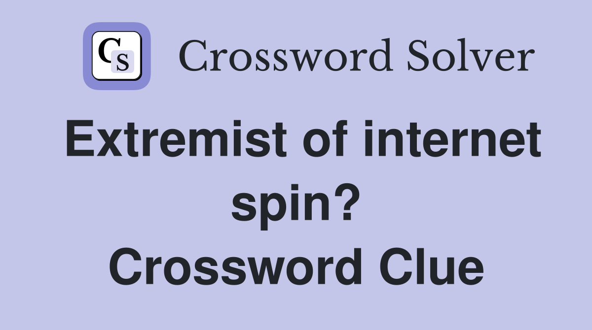 Extremist of internet spin? Crossword Clue