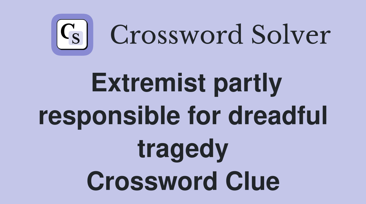 Extremist partly responsible for dreadful tragedy Crossword Clue