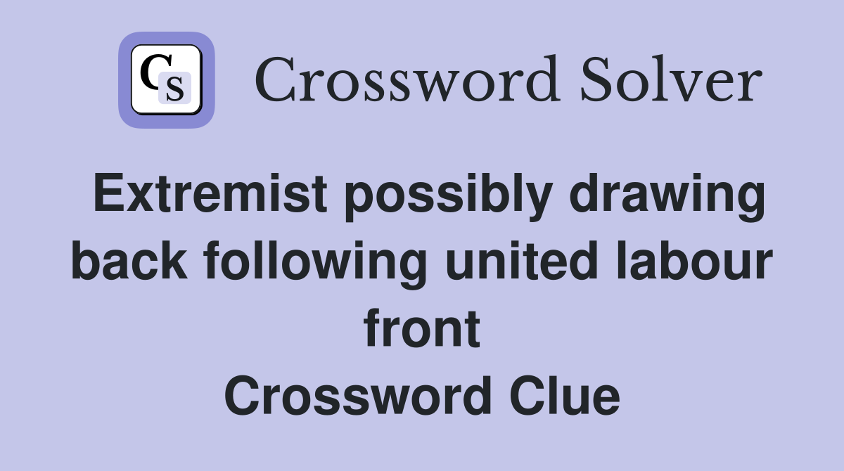 Extremist possibly drawing back following united labour front Crossword Clue