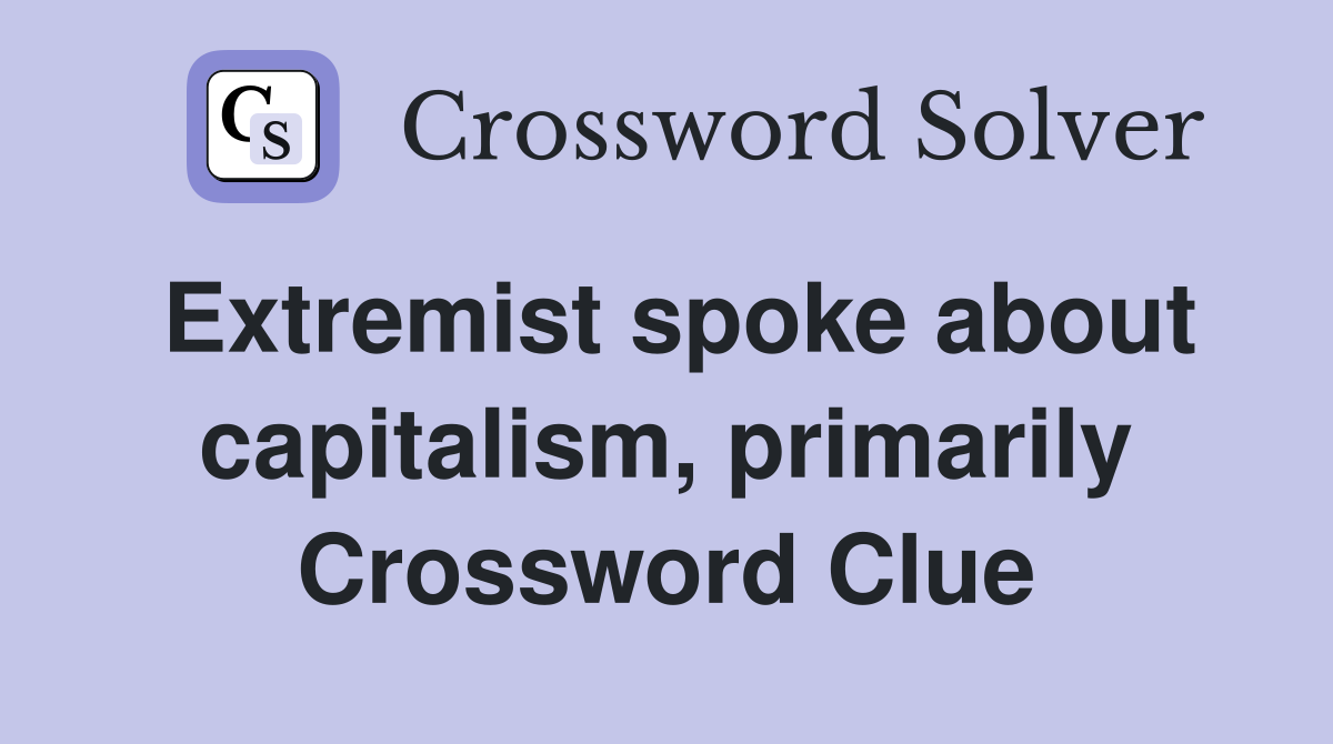 Extremist spoke about capitalism, primarily Crossword Clue