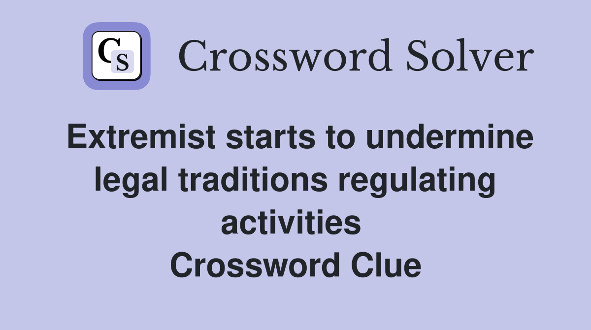 Extremist starts to undermine legal traditions regulating activities  Crossword Clue