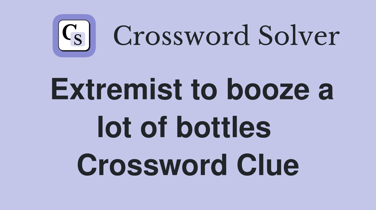 Extremist to booze a lot of bottles  Crossword Clue