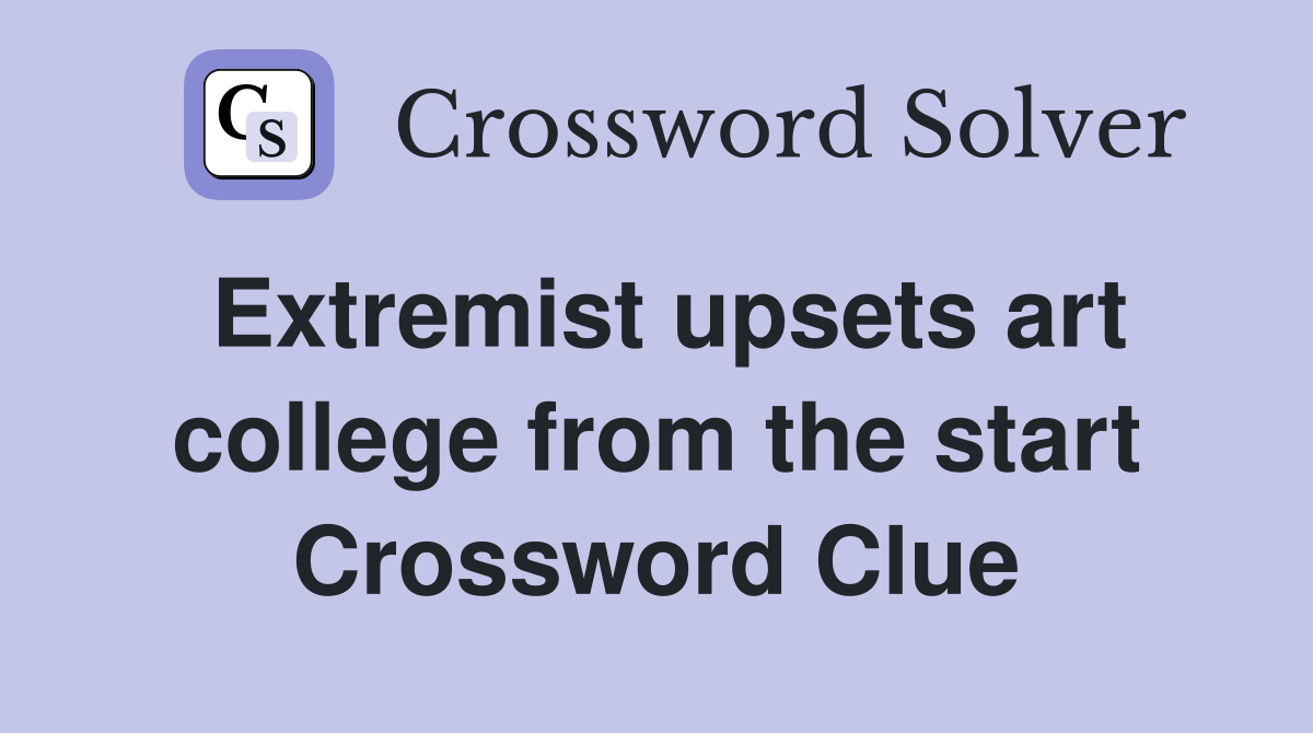 Extremist upsets art college from the start Crossword Clue