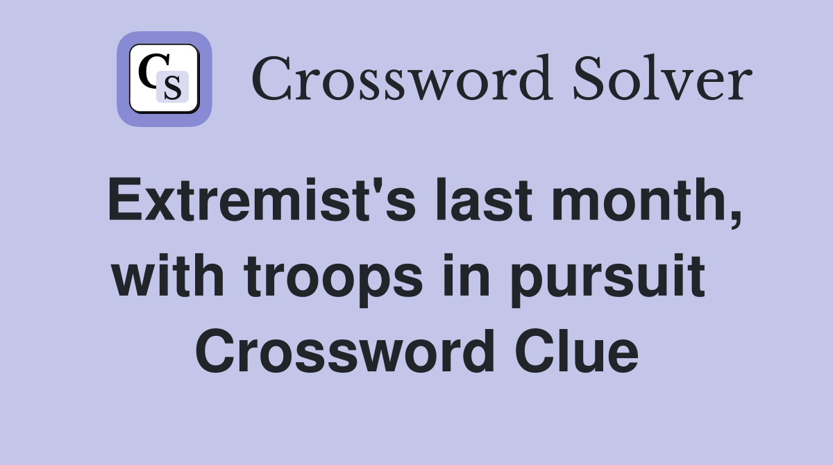 Extremist's last month, with troops in pursuit  Crossword Clue
