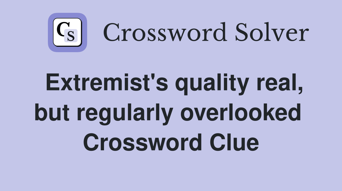 Extremist's quality real, but regularly overlooked  Crossword Clue