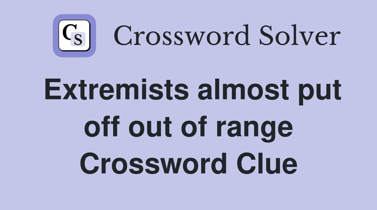 Extremists almost put off out of range Crossword Clue