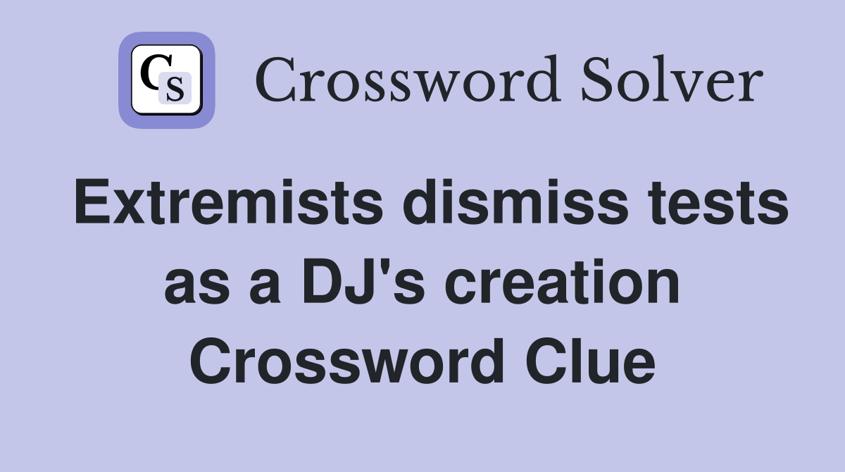 Extremists dismiss tests as a DJ's creation Crossword Clue