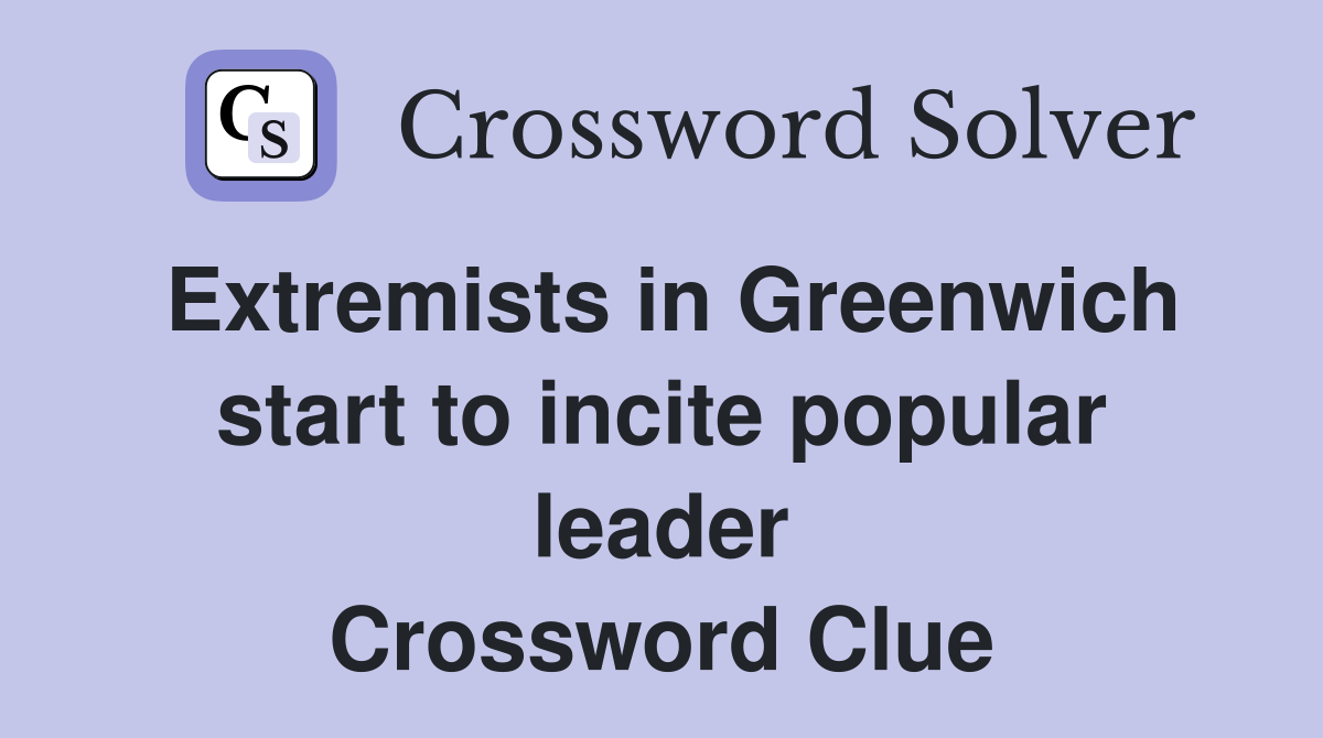 Extremists in Greenwich start to incite popular leader Crossword Clue