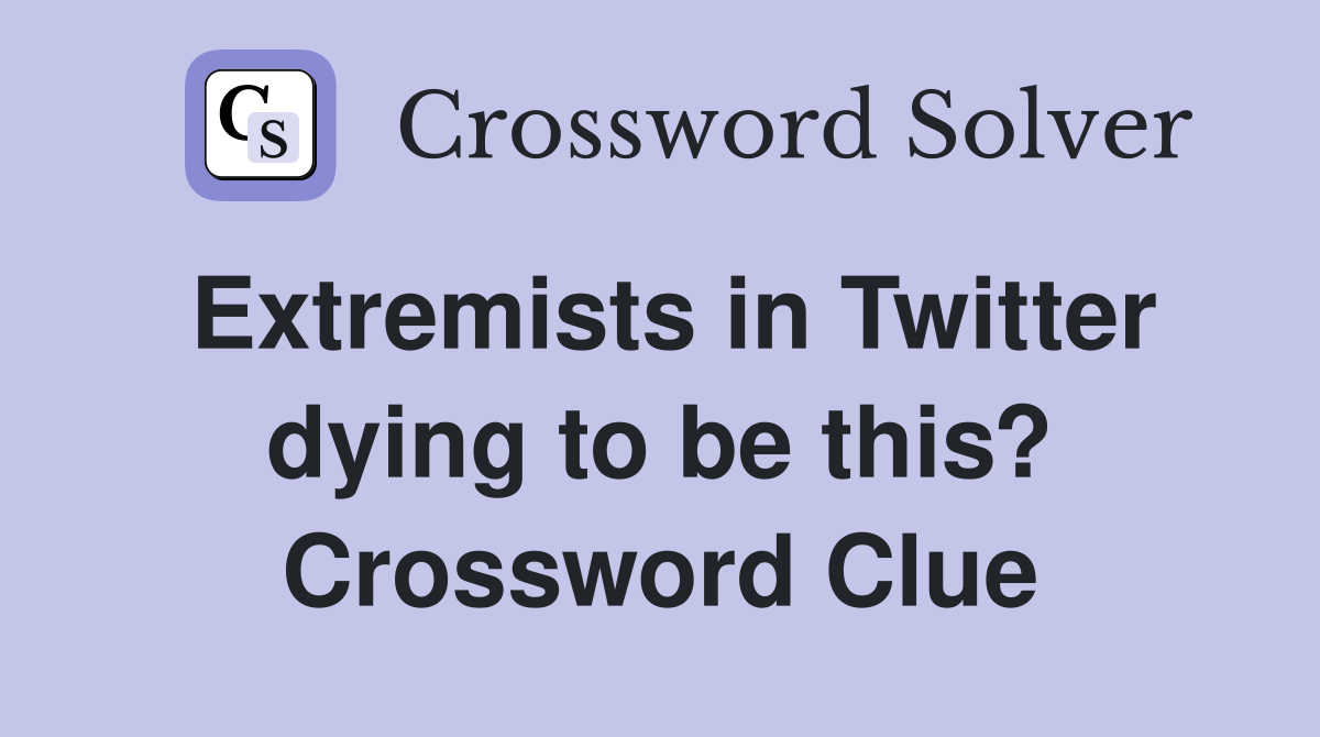 Extremists in Twitter dying to be this? Crossword Clue