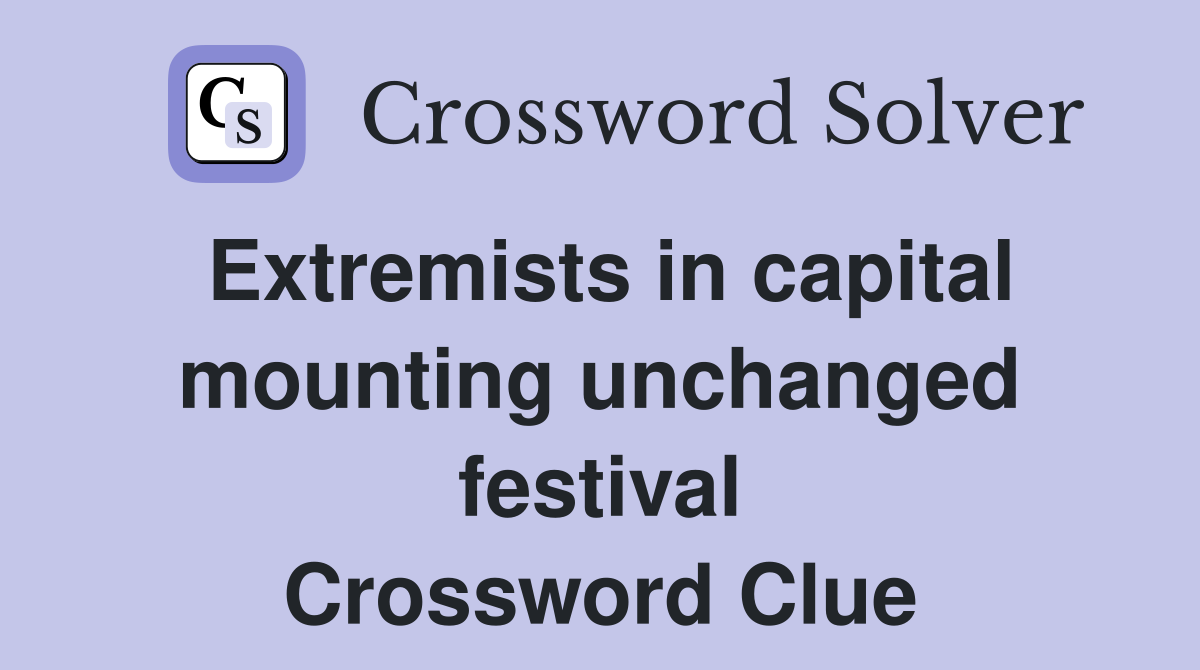 Extremists in capital mounting unchanged festival Crossword Clue