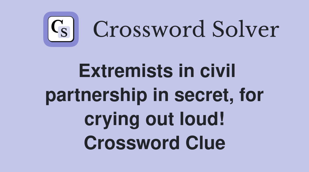 Extremists in civil partnership in secret, for crying out loud! Crossword Clue