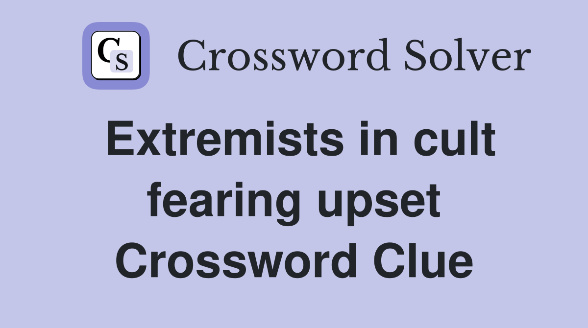 Extremists in cult fearing upset Crossword Clue
