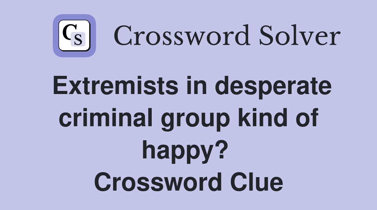Extremists in desperate criminal group kind of happy?  Crossword Clue