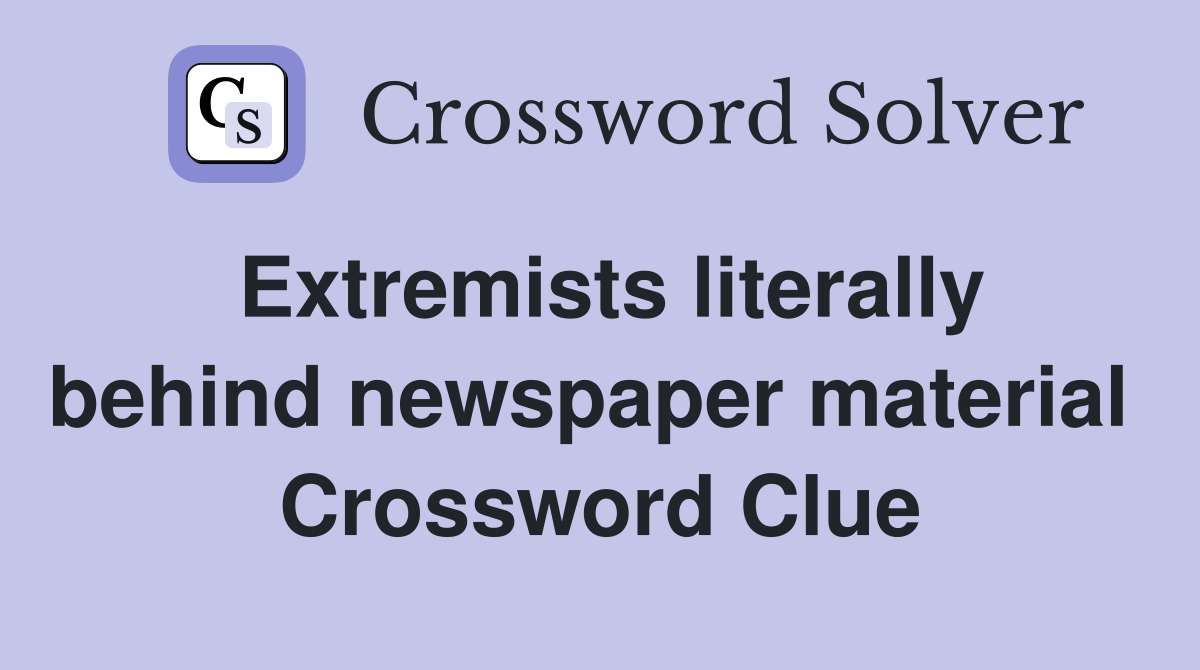 Extremists literally behind newspaper material  Crossword Clue
