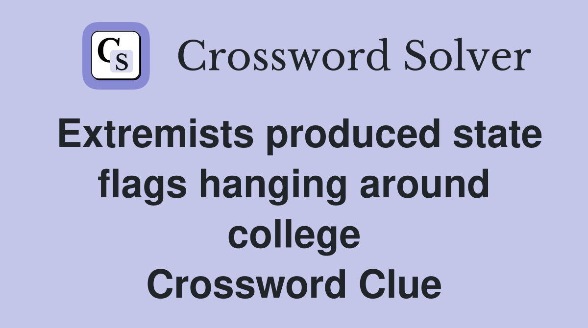 Extremists produced state flags hanging around college Crossword Clue