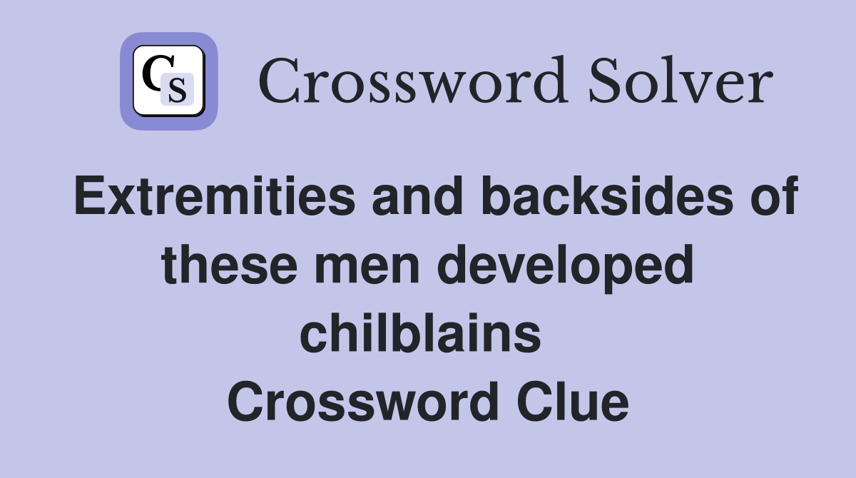 Extremities and backsides of these men developed chilblains  Crossword Clue