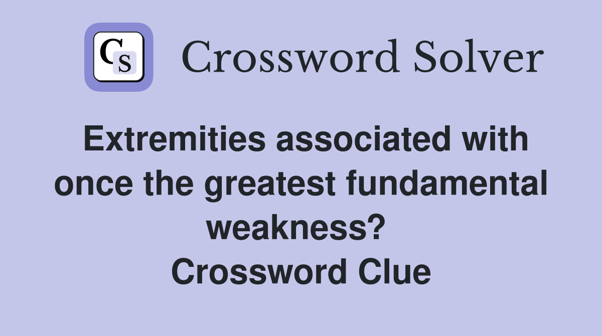 Extremities associated with once the greatest fundamental weakness?  Crossword Clue