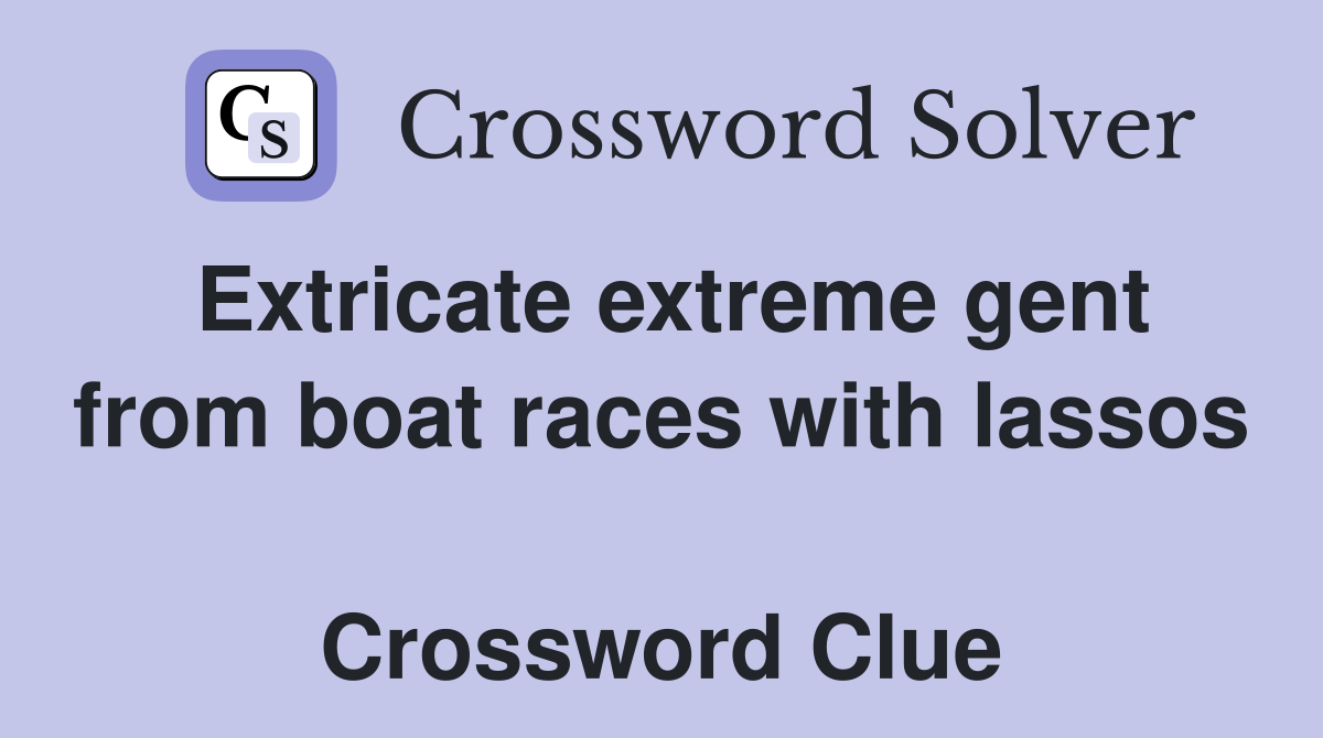 Extricate extreme gent from boat races with lassos  Crossword Clue