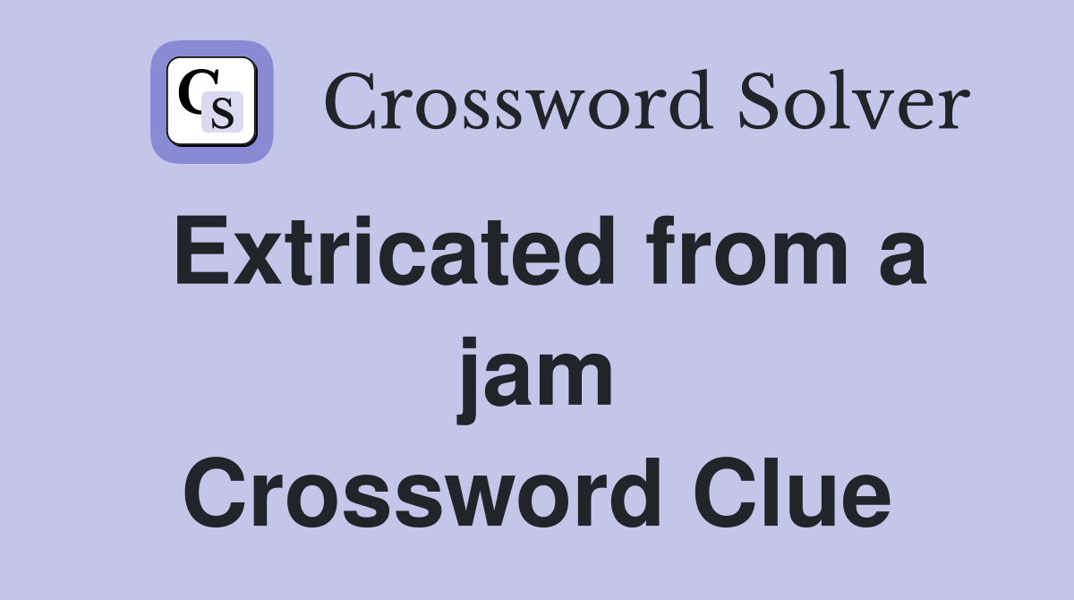 Extricated from a jam Crossword Clue