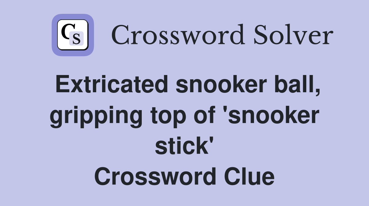 Extricated snooker ball, gripping top of 'snooker stick' Crossword Clue