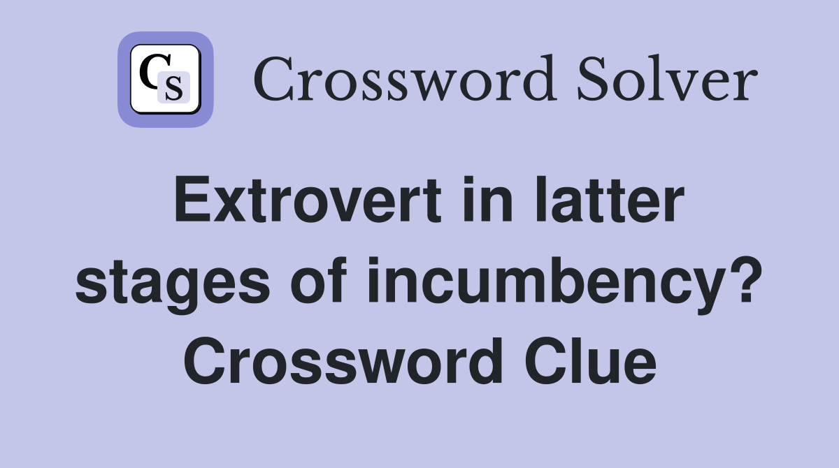Extrovert in latter stages of incumbency? Crossword Clue