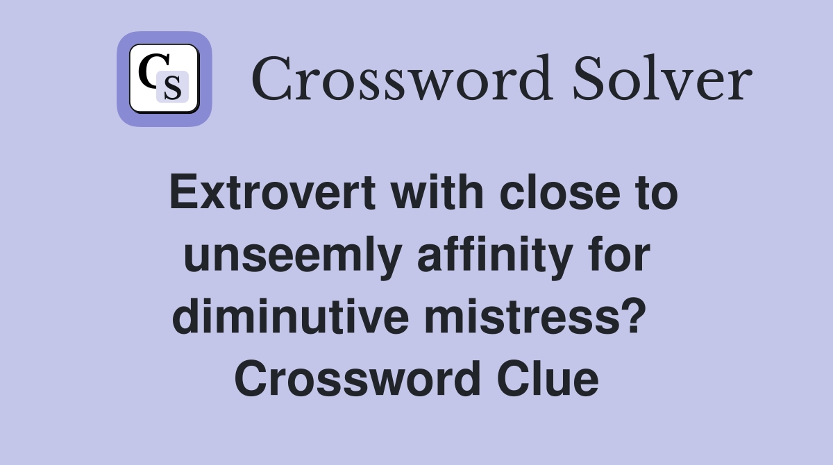 Extrovert with close to unseemly affinity for diminutive mistress?  Crossword Clue