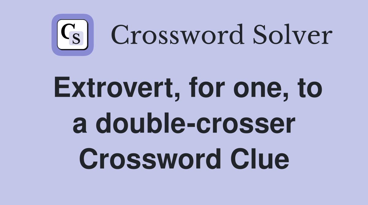 Extrovert, for one, to a double-crosser Crossword Clue