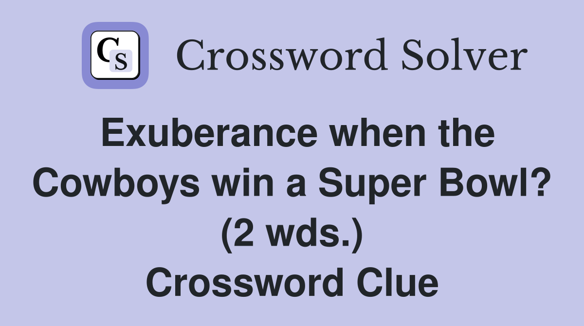 Exuberance when the Cowboys win a Super Bowl? (2 wds.) Crossword Clue