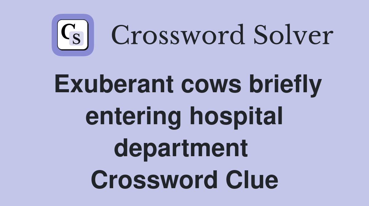 Exuberant cows briefly entering hospital department  Crossword Clue