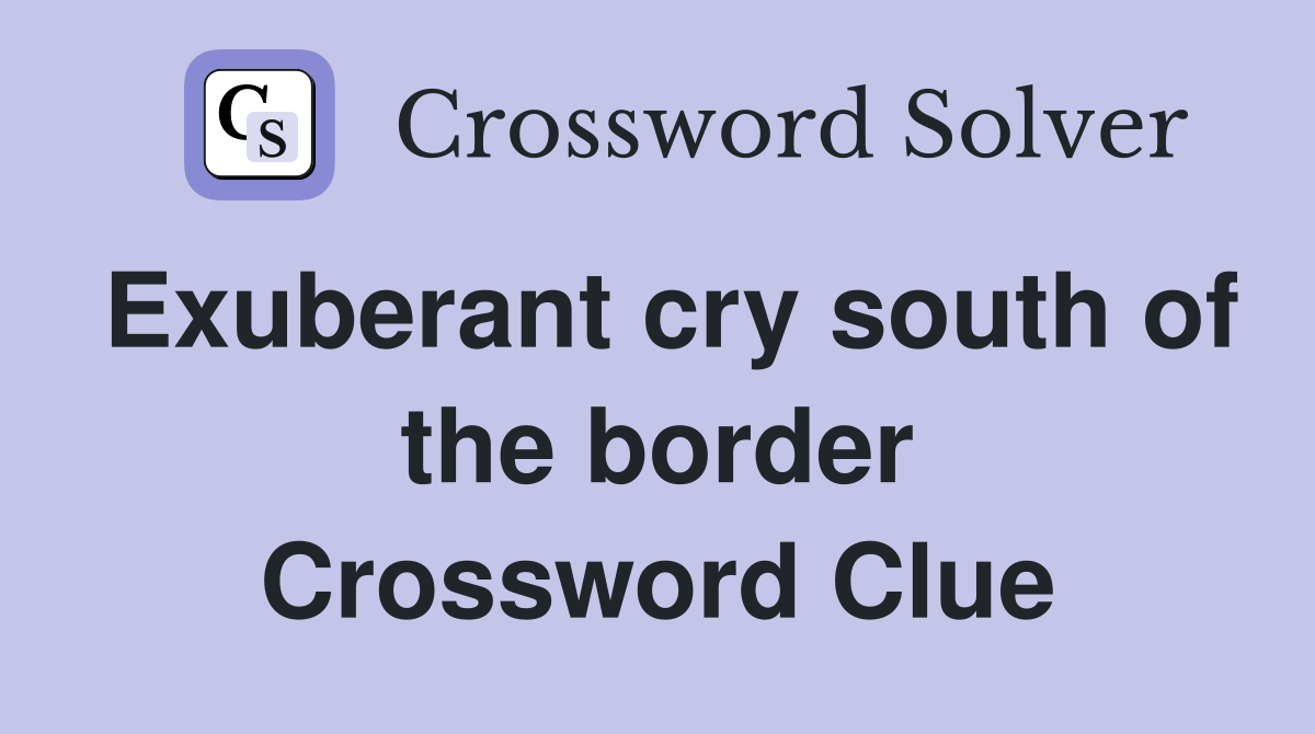 Exuberant cry south of the border Crossword Clue
