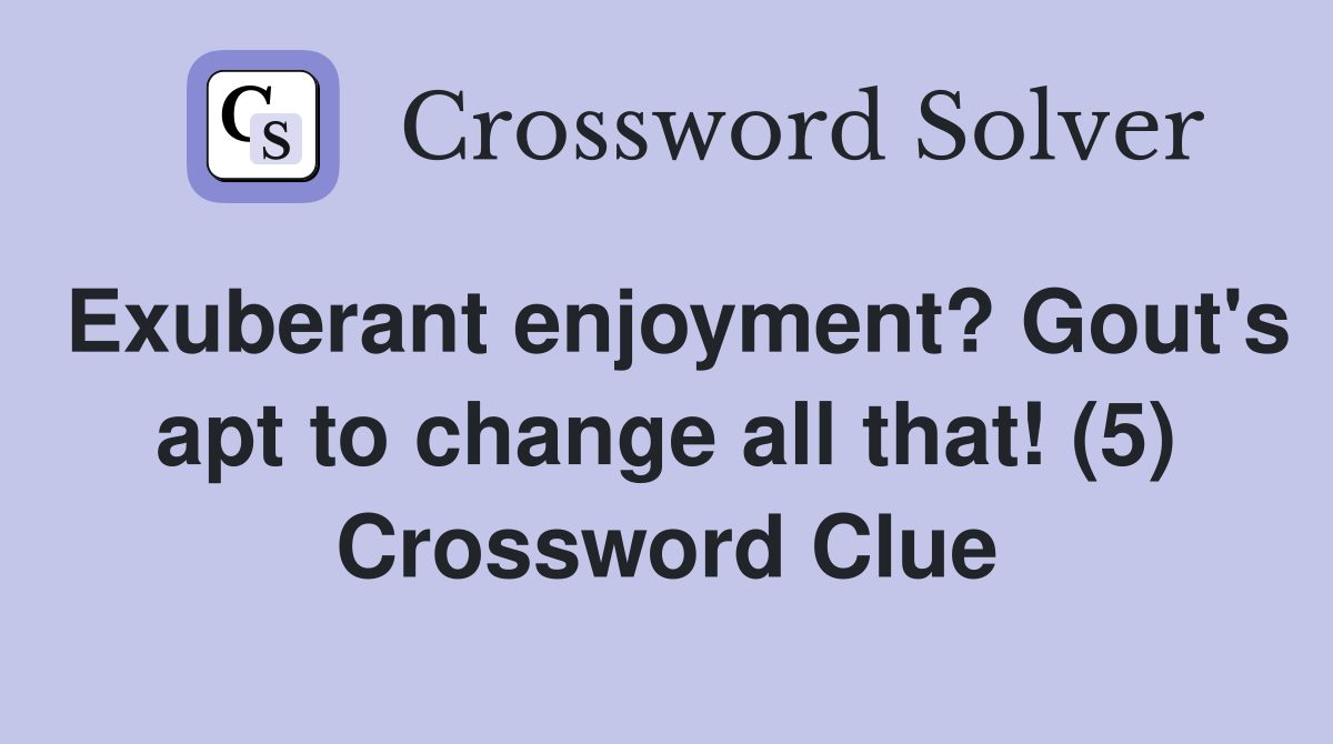 Exuberant enjoyment? Gout's apt to change all that! (5) Crossword Clue