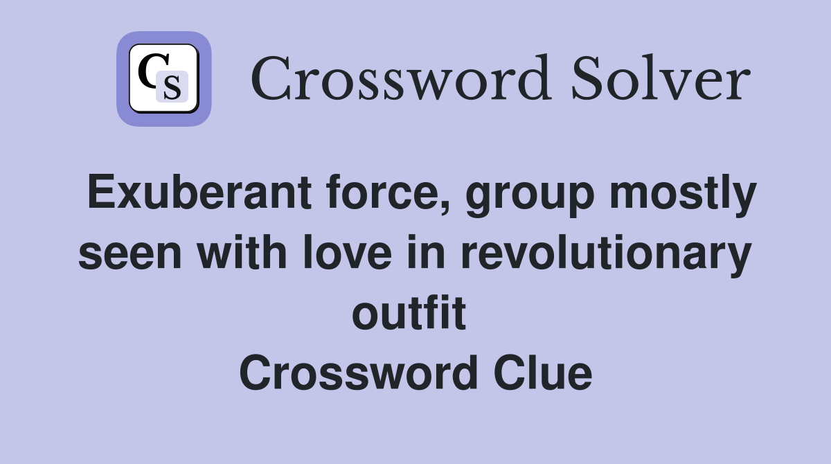 Exuberant force, group mostly seen with love in revolutionary outfit  Crossword Clue