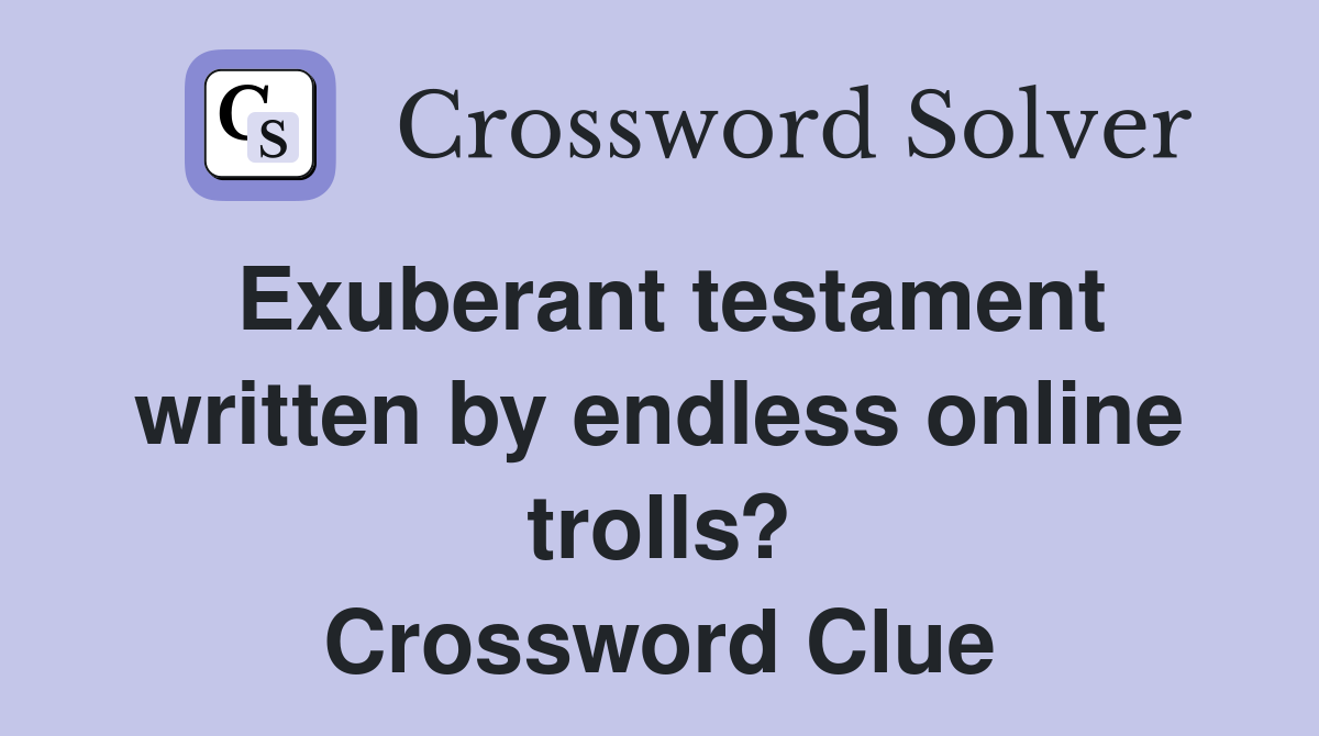 Exuberant testament written by endless online trolls? Crossword Clue
