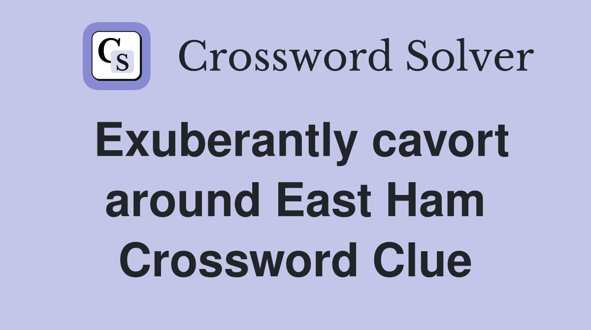 Exuberantly cavort around East Ham Crossword Clue