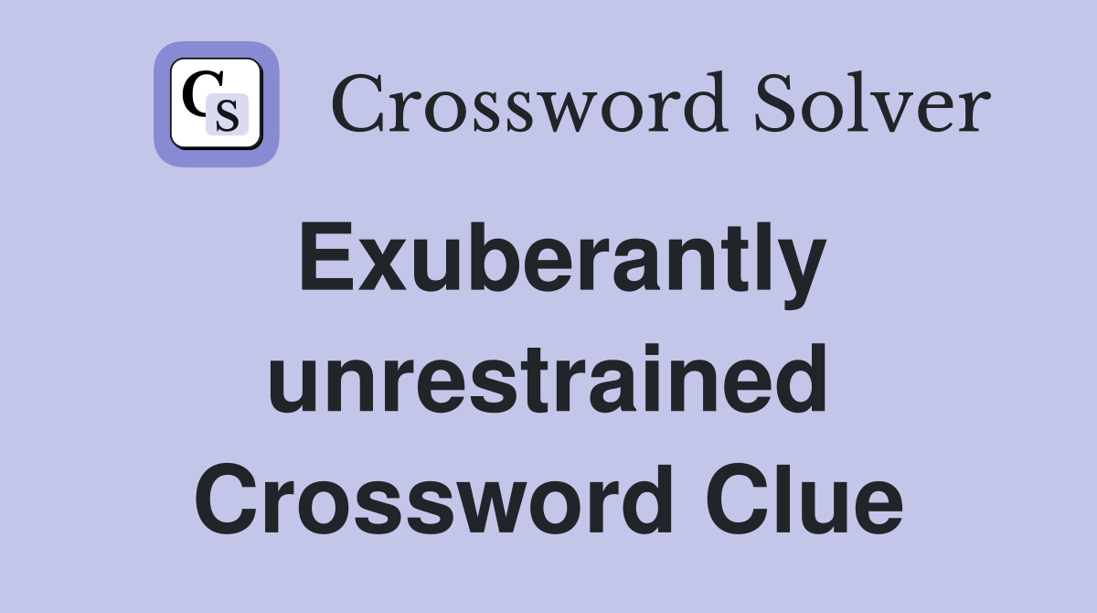 Exuberantly unrestrained Crossword Clue