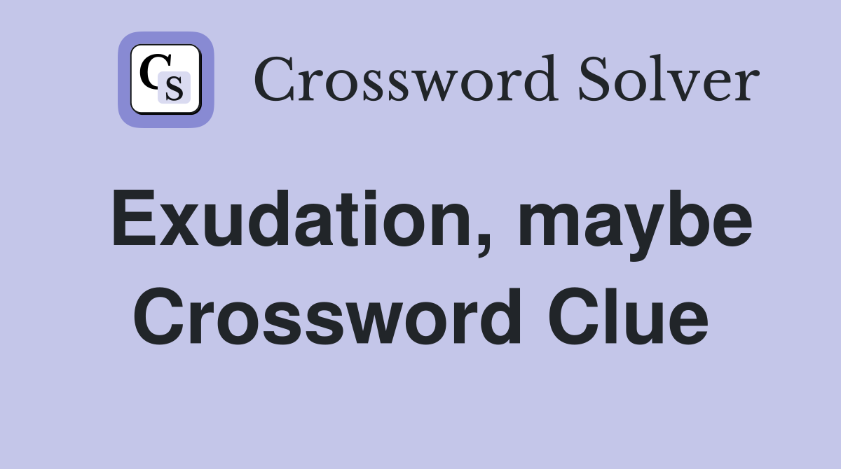 Exudation, maybe Crossword Clue