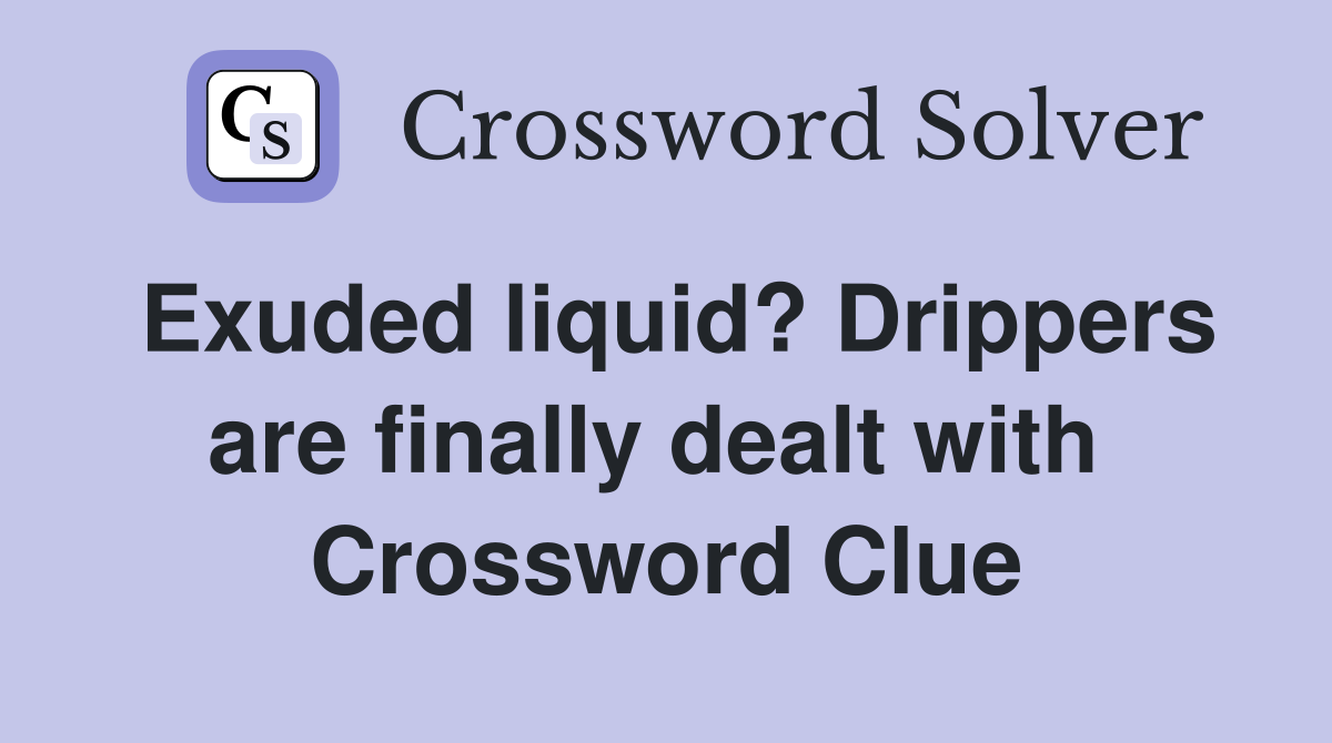 Exuded liquid? Drippers are finally dealt with  Crossword Clue