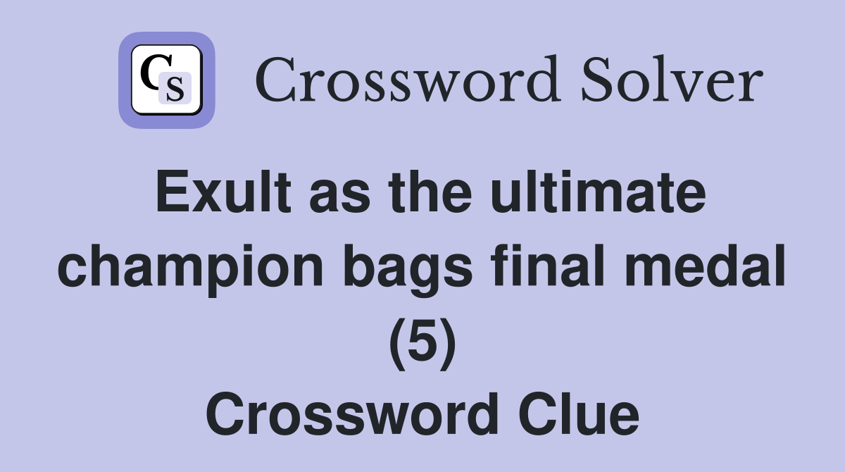 Exult as the ultimate champion bags final medal (5) Crossword Clue