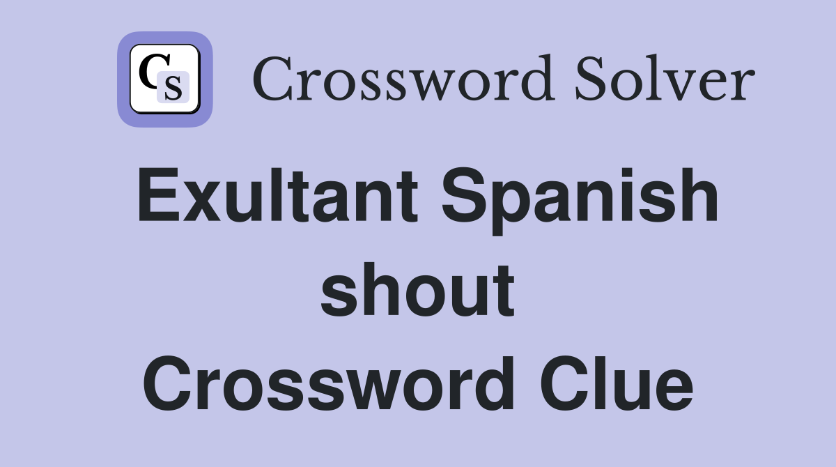 Exultant Spanish shout Crossword Clue