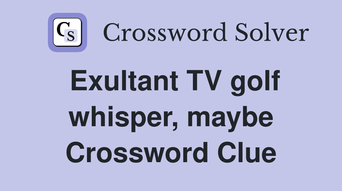 Exultant TV golf whisper, maybe Crossword Clue