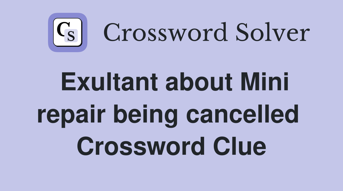 Exultant about Mini repair being cancelled  Crossword Clue