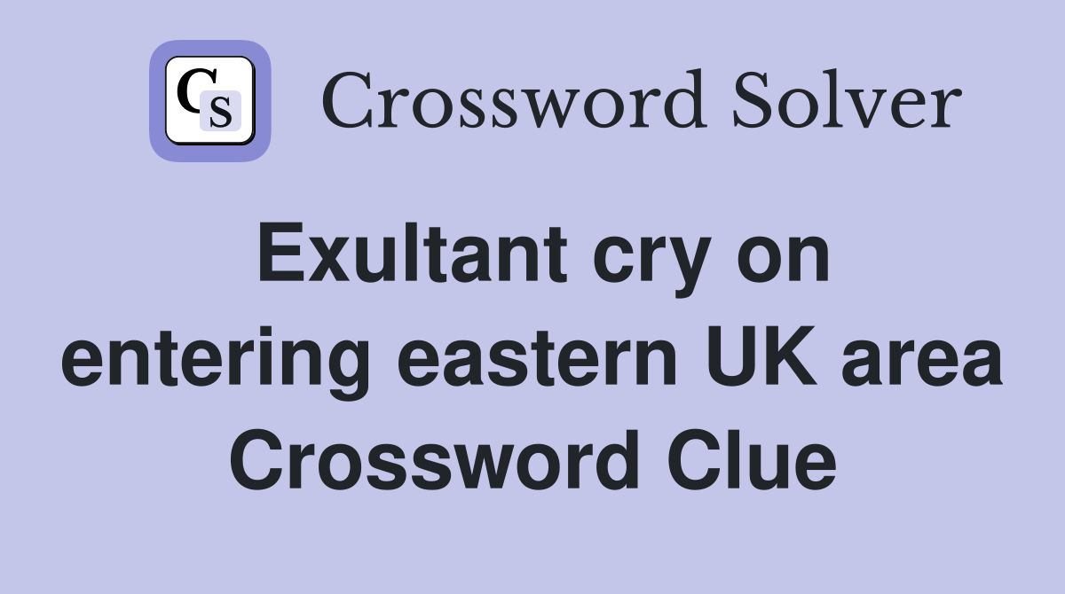 Exultant cry on entering eastern UK area Crossword Clue