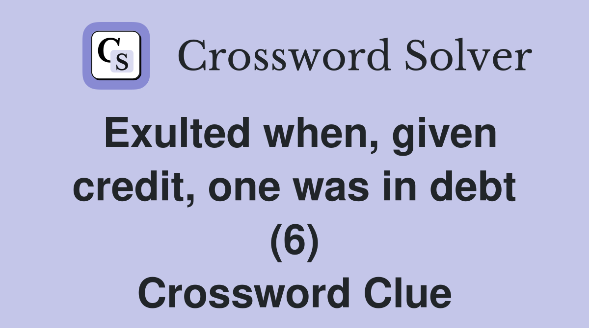 Exulted when, given credit, one was in debt (6) Crossword Clue