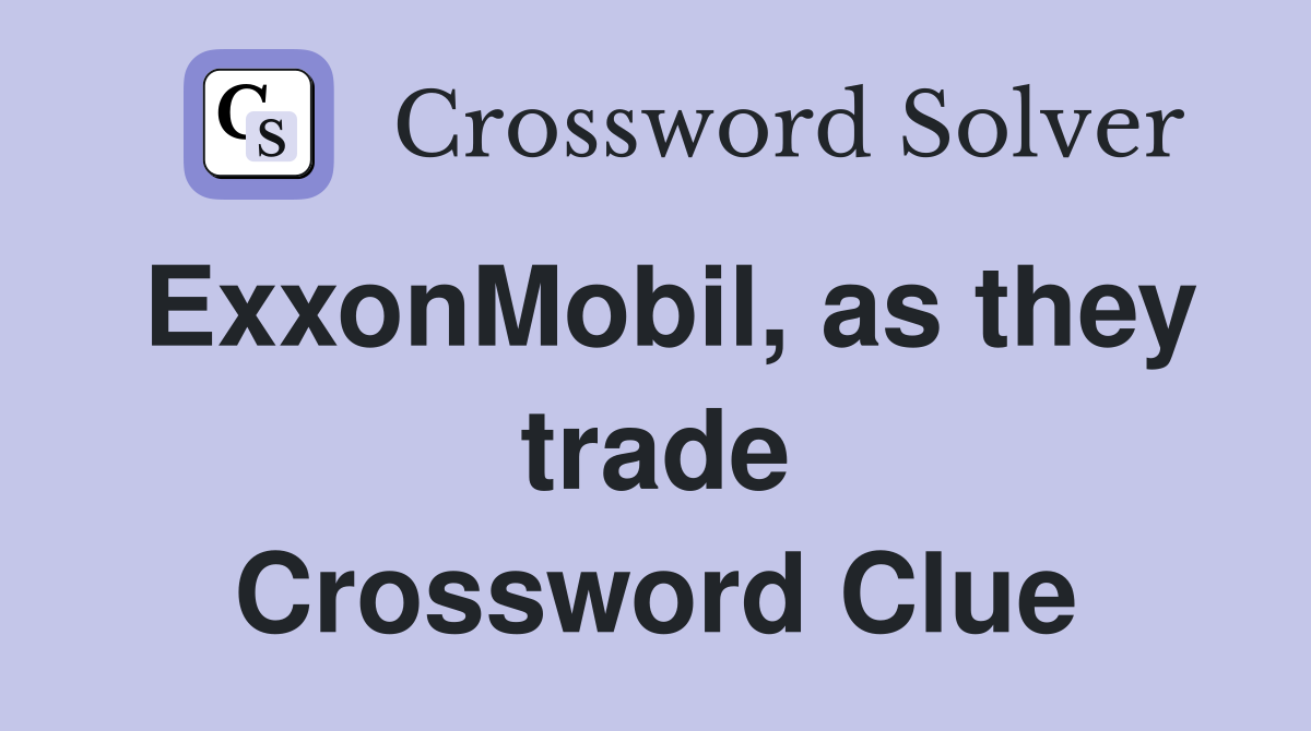 ExxonMobil, as they trade Crossword Clue
