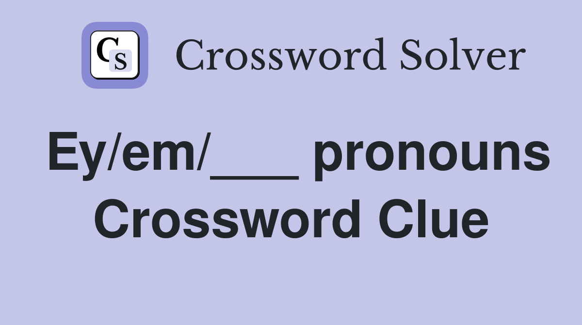 Ey/em/___ pronouns Crossword Clue
