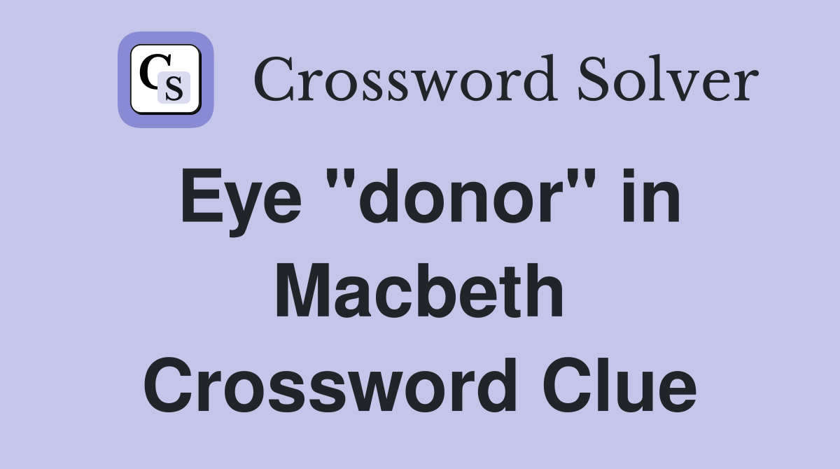 Eye "donor" in Macbeth Crossword Clue