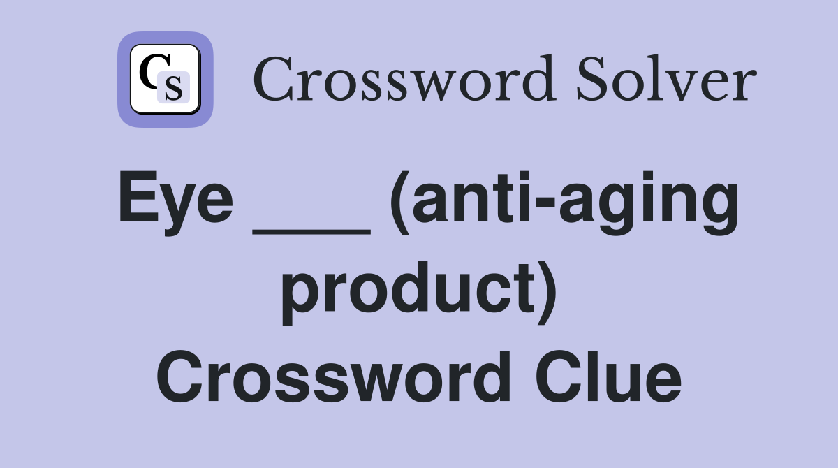 Eye ___ (anti-aging product) Crossword Clue